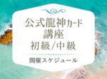 「開催日程更新」公式龍神カード講座初級・中級
